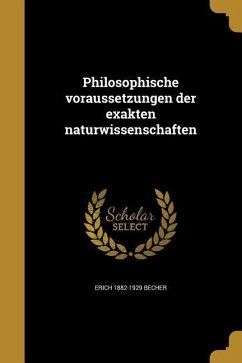 Philosophische voraussetzungen der exakten naturwissenschaften - Becher, Erich