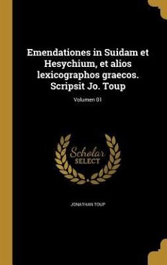 Emendationes in Suidam et Hesychium, et alios lexicographos graecos. Scripsit Jo. Toup; Volumen 01 - Toup, Jonathan