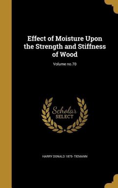 Effect of Moisture Upon the Strength and Stiffness of Wood; Volume no.70 - Tiemann, Harry Donald