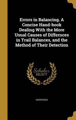 Errors in Balancing. A Concise Hand-book Dealing With the More Usual Causes of Differnces in Trail Balances, and the Method of Their Detection
