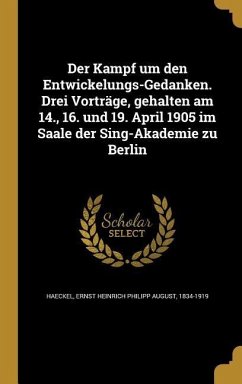 Der Kampf um den Entwickelungs-Gedanken. Drei Vorträge, gehalten am 14., 16. und 19. April 1905 im Saale der Sing-Akademie zu Berlin