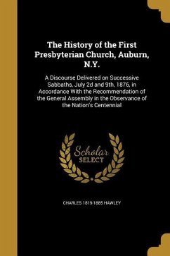 The History of the First Presbyterian Church, Auburn, N.Y.: A Discourse Delivered on Successive Sabbaths, July 2d and 9th, 1876, in Accordance With th