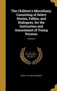 The Children's Miscellany; Consisting of Select Stories, Fables, and Dialogues, for the Instruction and Amusement of Young Persons; Volume 2 - Edgeworth, Maria