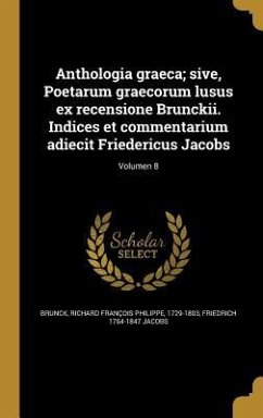 Anthologia graeca; sive, Poetarum graecorum lusus ex recensione Brunckii. Indices et commentarium adiecit Friedericus Jacobs; Volumen 8 - Jacobs, Friedrich