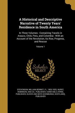 A Historical and Descriptive Narrative of Twenty Years' Residence in South America: In Three Volumes: Containing Travels in Arauco, Chile, Peru, and C