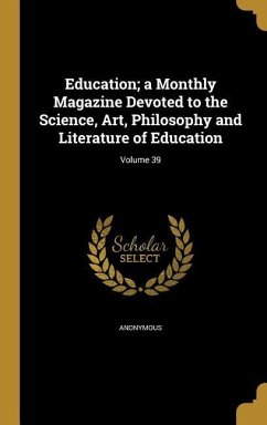 Education; a Monthly Magazine Devoted to the Science, Art, Philosophy and Literature of Education; Volume 39