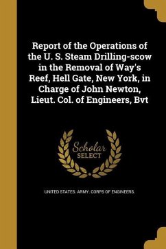 Report of the Operations of the U. S. Steam Drilling-scow in the Removal of Way's Reef, Hell Gate, New York, in Charge of John Newton, Lieut. Col. of