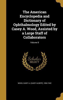 The American Encyclopedia and Dictionary of Ophthalmology Edited by Casey A. Wood, Assisted by a Large Staff of Collaborators; Volume 8