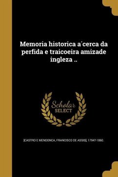 Memoria historica ácerca da perfida e traiçoeira amizade ingleza ..