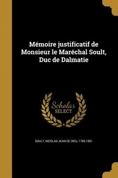 Mémoire justificatif de Monsieur le Maréchal Soult, Duc de Dalmatie Mémoire justificatif de Monsieur le Maréchal Soult, Duc de Dalmatie