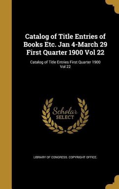 Catalog of Title Entries of Books Etc. Jan 4-March 29 First Quarter 1900 Vol 22; Catalog of Title Entries First Quarter 1900 Vol 22