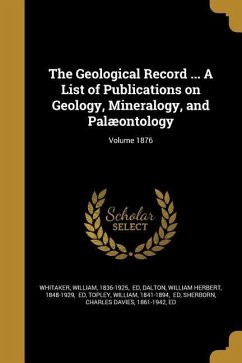 The Geological Record ... A List of Publications on Geology, Mineralogy, and Palæontology; Volume 1876