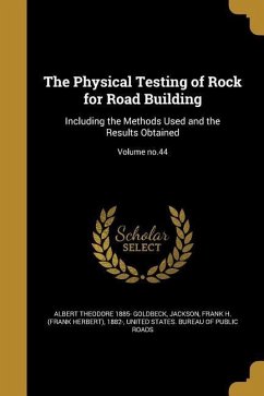 The Physical Testing of Rock for Road Building: Including the Methods Used and the Results Obtained; Volume no.44 - Goldbeck, Albert Theodore