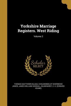 Yorkshire Marriage Registers. West Riding; Volume 2 - Blagg, Thomas Matthews; James, Cholmondeley Sherwood; Goodall, James William