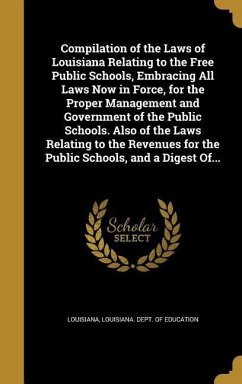 Compilation of the Laws of Louisiana Relating to the Free Public Schools, Embracing All Laws Now in Force, for the Proper Management and Government of the Public Schools. Also of the Laws Relating to the Revenues for the Public Schools, and a Digest Of...