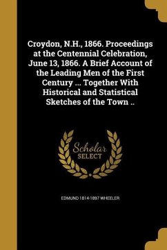 Croydon, N.H., 1866. Proceedings at the Centennial Celebration, June 13, 1866. A Brief Account of the Leading Men of the First Century ... Together With Historical and Statistical Sketches of the Town ..