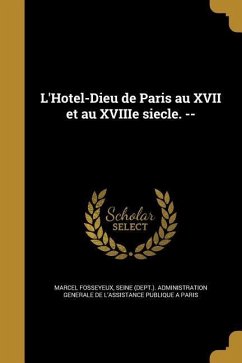 L'Hotel-Dieu de Paris au XVII et au XVIIIe siecle. -- - Fosseyeux, Marcel