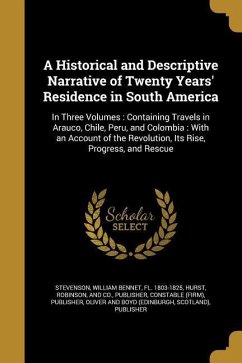 A Historical and Descriptive Narrative of Twenty Years' Residence in South America: In Three Volumes: Containing Travels in Arauco, Chile, Peru, and C