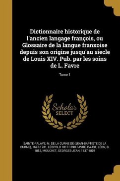 Dictionnaire historique de l'ancien langage françois, ou Glossaire de la langue franxoise depuis son origine jusqu'au siecle de Louis XIV. Pub. par les soins de L. Favre; Tome 1 - Favre, Léopold