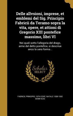 Delle allvsioni, imprese, et emblemi del Sig. Principio Fabricii da Teramo sopra la vita, opere, et attioni di Gregorio XIII pontefice massimo, libri VI