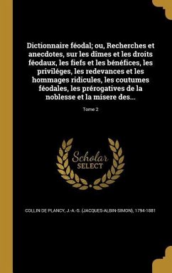 Dictionnaire féodal; ou, Recherches et anecdotes, sur les dîmes et les droits féodaux, les fiefs et les bénéfices, les priviléges, les redevances et les hommages ridicules, les coutumes féodales, les prérogatives de la noblesse et la misere des...; Tome 2