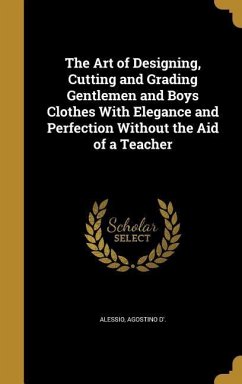 The Art of Designing, Cutting and Grading Gentlemen and Boys Clothes With Elegance and Perfection Without the Aid of a Teacher