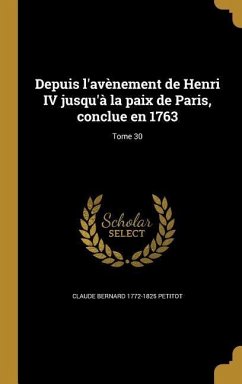 Depuis l'avènement de Henri IV jusqu'à la paix de Paris, conclue en 1763; Tome 30 - Petitot, Claude Bernard