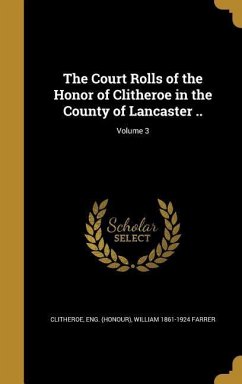 The Court Rolls of the Honor of Clitheroe in the County of Lancaster ..; Volume 3