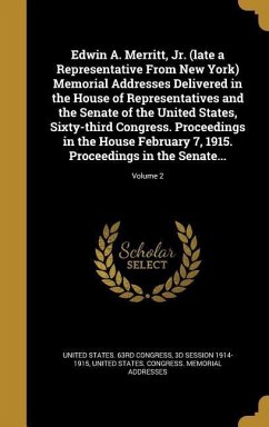 Edwin A. Merritt, Jr. (late a Representative From New York) Memorial Addresses Delivered in the House of Representatives and the Senate of the United States, Sixty-third Congress. Proceedings in the House February 7, 1915. Proceedings in the Senate...; Vol