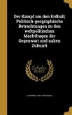 Der Kampf um den Erdball; Politisch-geographische Betrachtungen zu den weltpolitischen Machtfragen der Gegenwart und nahen Zukunft