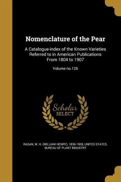 Nomenclature of the Pear: A Catalogue-index of the Known Varieties Referred to in American Publications From 1804 to 1907; Volume no.126