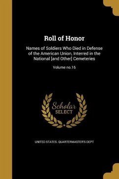 Roll of Honor: Names of Soldiers Who Died in Defense of the American Union, Interred in the National [and Other] Cemeteries; Volume n