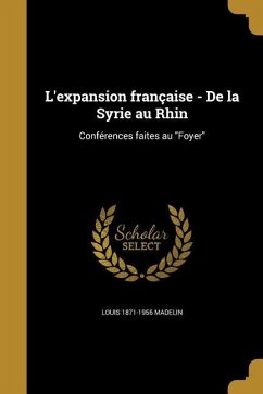 L'expansion française - De la Syrie au Rhin: Conférences faites au Foyer - Madelin, Louis