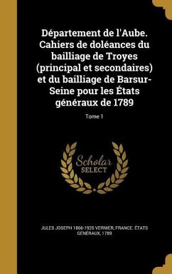 Département de l'Aube. Cahiers de doléances du bailliage de Troyes (principal et secondaires) et du bailliage de Barsur-Seine pour les États généraux de 1789; Tome 1 - Vernier, Jules Joseph