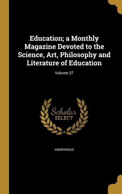 Education; a Monthly Magazine Devoted to the Science, Art, Philosophy and Literature of Education; Volume 37