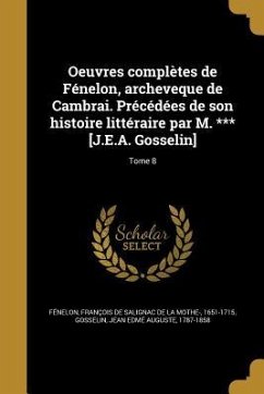 Oeuvres complètes de Fénelon, archeveque de Cambrai. Précédées de son histoire littéraire par M. *** [J.E.A. Gosselin]; Tome 8