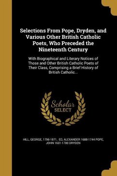 Selections From Pope, Dryden, and Various Other British Catholic Poets, Who Preceded the Nineteenth Century - Pope, Alexander; Dryden, John