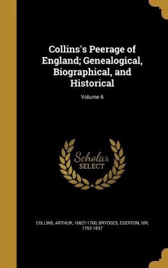 Collins's Peerage of England; Genealogical, Biographical, and Historical; Volume 6