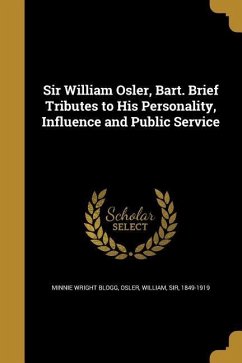 Sir William Osler, Bart. Brief Tributes to His Personality, Influence and Public Service