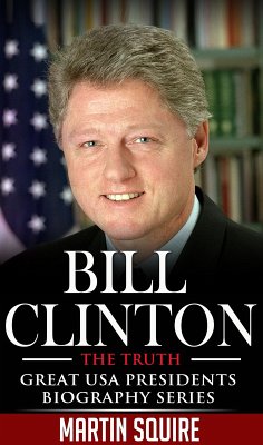 Bill Clinton - The Truth (Great USA Presidents Biography Series, #2) (eBook, ePUB) - Squire, Martin