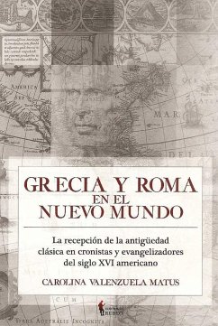 Grecia y Roma en el Nuevo Mundo : la recepción de la antigüedad clásica en cronistas y evangelizadores del siglo XVI americano - Valenzuela Matus, Carolina