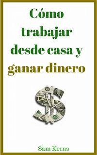 Cómo Trabajar Desde Casa Y Ganar Dinero (eBook, ePUB) - Kerns, Sam