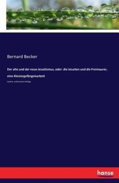 Der alte und der neue Jesuitismus, oder: die Jesuiten und die Freimaurer, eine Klostergefängnisarbeit - Becker, Bernard