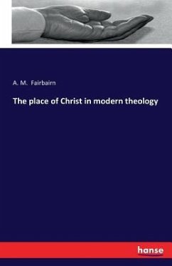 The place of Christ in modern theology - Fairbairn, A. M.