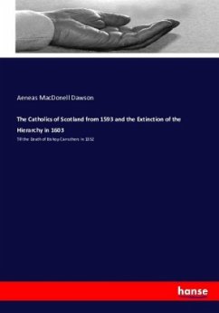 The Catholics of Scotland from 1593 and the Extinction of the Hierarchy in 1603 - Dawson, Aeneas MacDonell