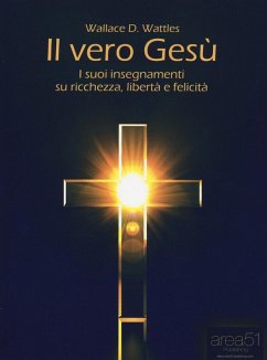 Il vero Gesù. I suoi insegnamenti su ricchezza, libertà e felicità - Wattles, Wallace D.