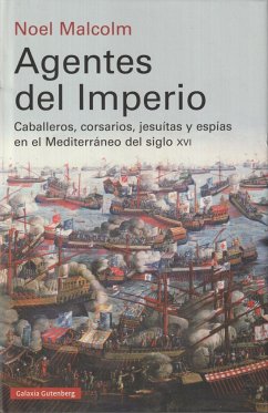 Agentes del Imperio : caballeros, corsarios, jesuitas y espías en el mundo Mediterráneo del siglo XVI - Malcolm, Noel