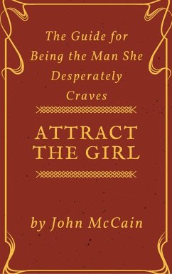 Attract the Girl: The Guide for Being the Man She Desperately Craves (Attract Women and Dating Tips for Men, #1) (eBook, ePUB) - Mccain, John