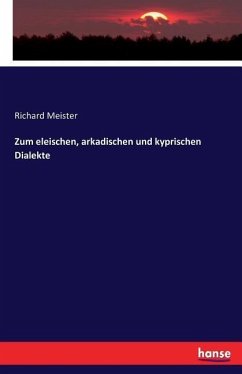 Zum eleischen, arkadischen und kyprischen Dialekte - Meister, Richard