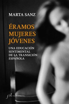 Éramos mujeres jóvenes : una educación sentimental de la Transición española - Sanz, Marta . . . [et al.